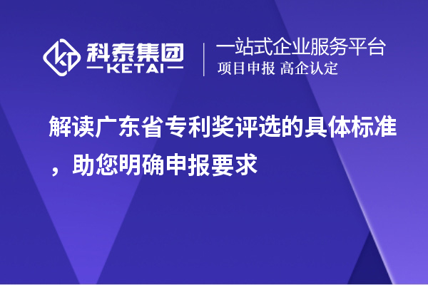 解讀廣東省專利獎(jiǎng)評選的具體標(biāo)準(zhǔn)，助您明確申報(bào)要求