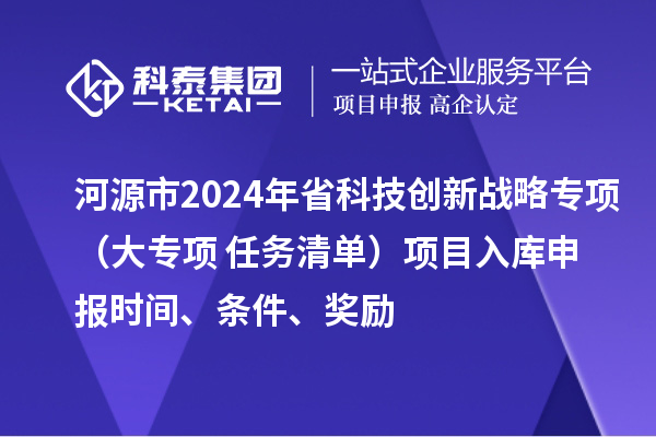 河源市2024年省科技創(chuàng)新戰(zhàn)略專項（大專項+任務(wù)清單）項目入庫申報時間、條件、獎勵