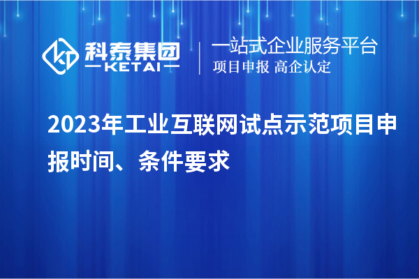 2023年工業(yè)互聯(lián)網(wǎng)試點示范項目申報時間、條件要求