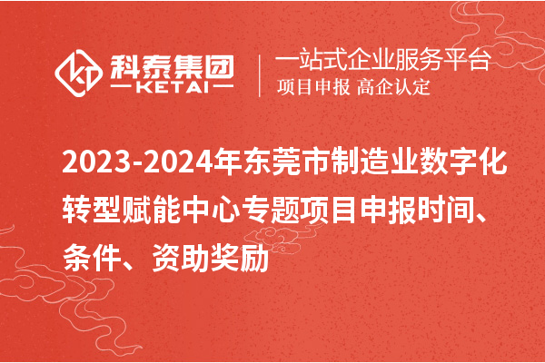 2023-2024年東莞市制造業(yè)數(shù)字化轉(zhuǎn)型賦能中心專題<a href=http://m.gif521.com/shenbao.html target=_blank class=infotextkey>項目申報</a>時間、條件、資助獎勵