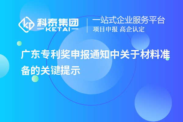 廣東專利獎申報通知中關(guān)于材料準備的關(guān)鍵提示