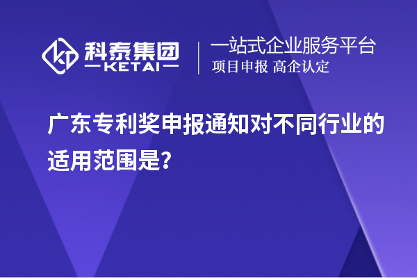 廣東專利獎申報通知對不同行業(yè)的適用范圍是？