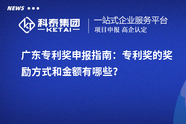 廣東專利獎(jiǎng)申報(bào)指南：專利獎(jiǎng)的獎(jiǎng)勵(lì)方式和金額有哪些？