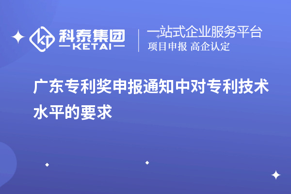 廣東專利獎申報(bào)通知中對專利技術(shù)水平的要求