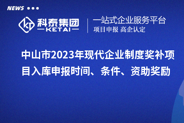 中山市2023年現(xiàn)代企業(yè)制度獎(jiǎng)補(bǔ)項(xiàng)目入庫(kù)申報(bào)時(shí)間、條件、資助獎(jiǎng)勵(lì)