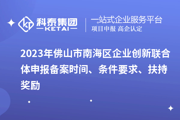 2023年佛山市南海區(qū)企業(yè)創(chuàng)新聯(lián)合體申報(bào)備案時(shí)間、條件要求、扶持獎(jiǎng)勵(lì)