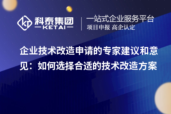 企業(yè)技術(shù)改造申請的專家建議和意見：如何選擇合適的技術(shù)改造方案