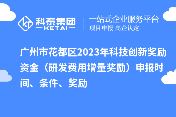 廣州市花都區(qū)2023年科技創(chuàng)新獎(jiǎng)勵(lì)資金（研發(fā)費(fèi)用增量獎(jiǎng)勵(lì)）申報(bào)時(shí)間、條件、獎(jiǎng)勵(lì)