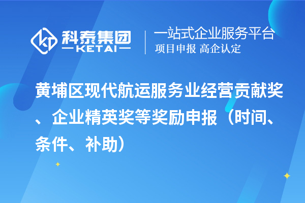 黃埔區(qū)現(xiàn)代航運服務(wù)業(yè)經(jīng)營貢獻(xiàn)獎、企業(yè)精英獎等獎勵申報（時間、條件、補(bǔ)助）