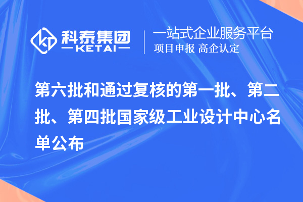 第六批和通過復(fù)核的第一批、第二批、第四批國(guó)家級(jí)工業(yè)設(shè)計(jì)中心名單公布