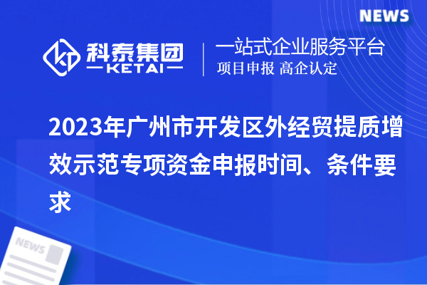 2023年廣州市開發(fā)區(qū)外經(jīng)貿(mào)提質(zhì)增效示范專項(xiàng)資金申報時間、條件要求