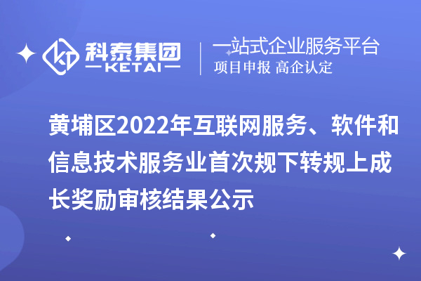 黃埔區(qū)2022年互聯(lián)網(wǎng)服務(wù)、軟件和信息技術(shù)服務(wù)業(yè)首次規(guī)下轉(zhuǎn)規(guī)上成長(zhǎng)獎(jiǎng)勵(lì)審核結(jié)果公示