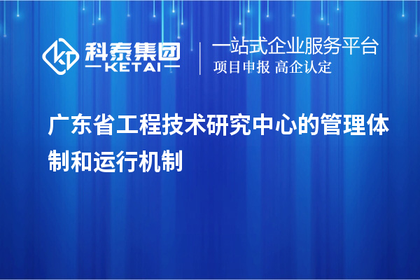 廣東省工程技術(shù)研究中心的管理體制和運(yùn)行機(jī)制