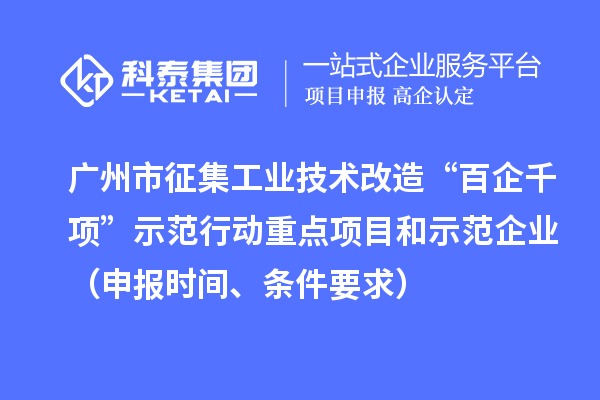 廣州市征集工業(yè)技術改造“百企千項”示范行動重點項目和示范企業(yè)（申報時間、條件要求）