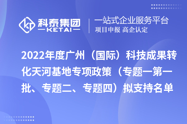 2022年度廣州（國(guó)際）科技成果轉(zhuǎn)化天河基地專項(xiàng)政策（專題一第一批、專題二、專題四）擬支持名單公示