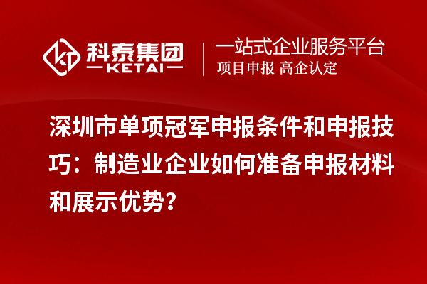 深圳市單項(xiàng)冠軍申報(bào)條件和申報(bào)技巧：制造業(yè)企業(yè)如何準(zhǔn)備申報(bào)材料和展示優(yōu)勢(shì)？