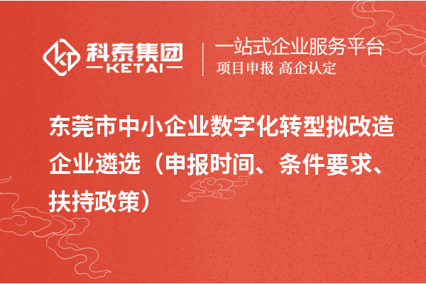 東莞市中小企業(yè)數(shù)字化轉(zhuǎn)型擬改造企業(yè)遴選（申報時間、條件要求、扶持政策）