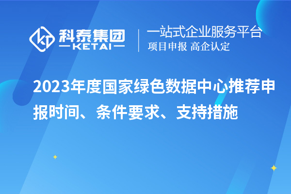 2023年度國(guó)家綠色數(shù)據(jù)中心推薦申報(bào)時(shí)間、條件要求、支持措施