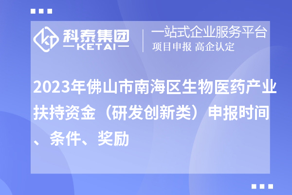 2023年佛山市南海區(qū)生物醫(yī)藥產(chǎn)業(yè)扶持資金（研發(fā)創(chuàng)新類）申報時間、條件、獎勵