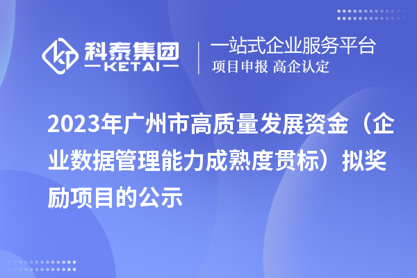 2023年廣州市高質量發(fā)展資金（企業(yè)數(shù)據(jù)管理能力成熟度貫標）擬獎勵項目的公示