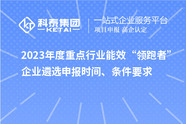 2023年度重點行業(yè)能效“領跑者”企業(yè)遴選申報時間、條件要求