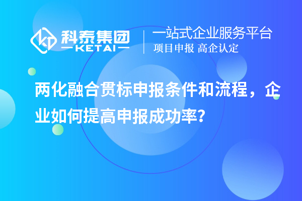 兩化融合貫標(biāo)申報(bào)條件和流程，企業(yè)如何提高申報(bào)成功率？