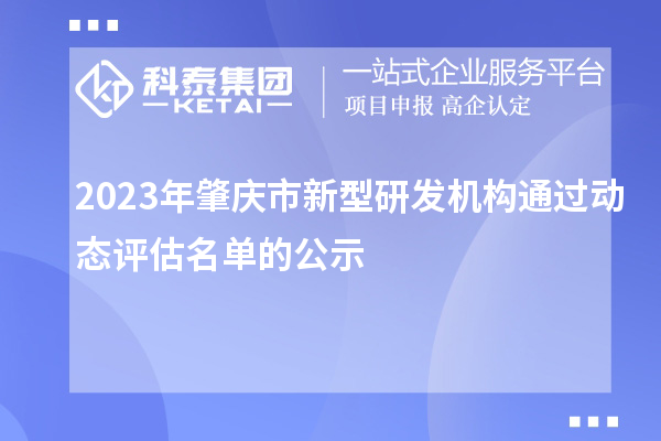 2023年肇慶市新型研發(fā)機(jī)構(gòu)通過動(dòng)態(tài)評估名單的公示