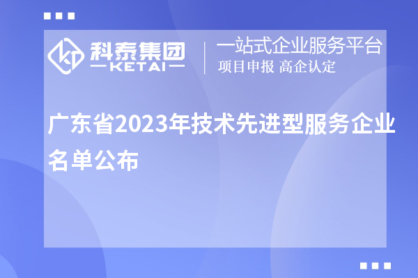 廣東省2023年技術(shù)先進(jìn)型服務(wù)企業(yè)名單公布