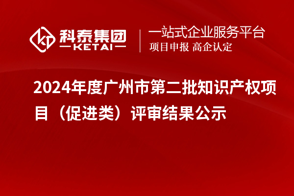 2024年度廣州市第二批知識(shí)產(chǎn)權(quán)項(xiàng)目（促進(jìn)類）評(píng)審結(jié)果公示