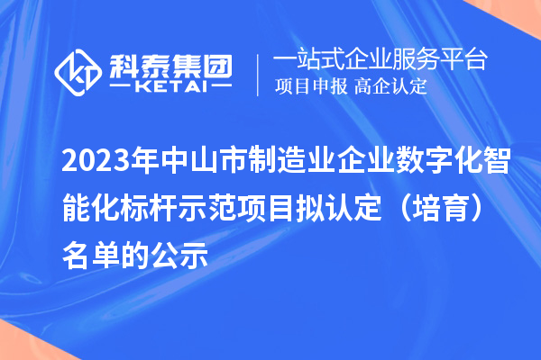 2023年中山市制造業(yè)企業(yè)數(shù)字化智能化標桿示范項目擬認定（培育）名單的公示