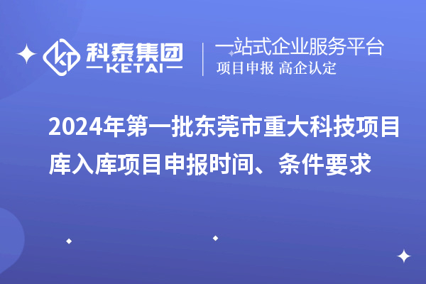 2024年第一批東莞市重大科技項(xiàng)目庫入庫項(xiàng)目申報(bào)時(shí)間、條件要求