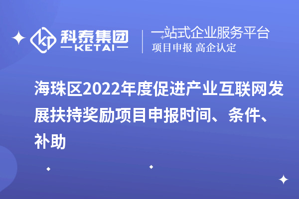 海珠區(qū)2022年度促進(jìn)產(chǎn)業(yè)互聯(lián)網(wǎng)發(fā)展扶持獎勵項目申報時間、條件、補助