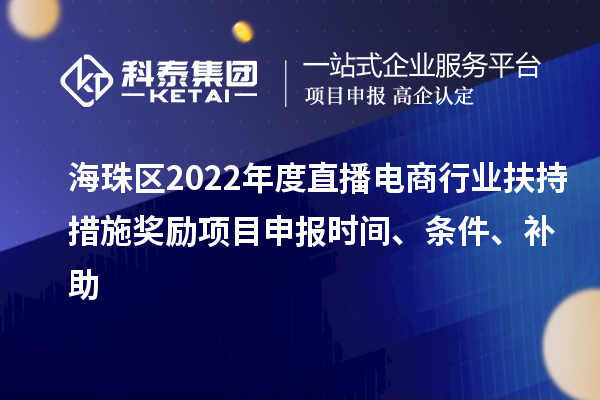 海珠區(qū)2022年度直播電商行業(yè)扶持措施獎(jiǎng)勵(lì)項(xiàng)目申報(bào)時(shí)間、條件、補(bǔ)助