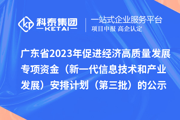 廣東省2023年促進(jìn)經(jīng)濟(jì)高質(zhì)量發(fā)展專項(xiàng)資金（新一代信息技術(shù)和產(chǎn)業(yè)發(fā)展）安排計(jì)劃（第三批）的公示