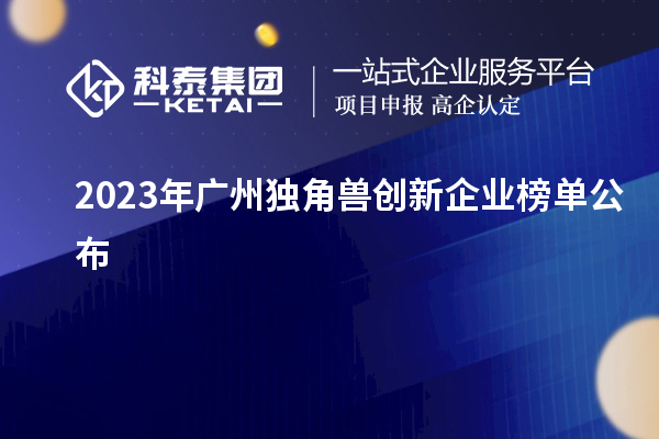 2023年廣州獨(dú)角獸創(chuàng)新企業(yè)榜單公布