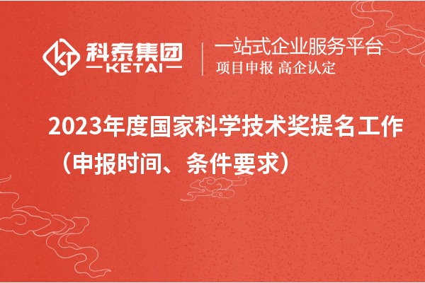 2023年度國(guó)家科學(xué)技術(shù)獎(jiǎng)提名工作（申報(bào)時(shí)間、條件要求）