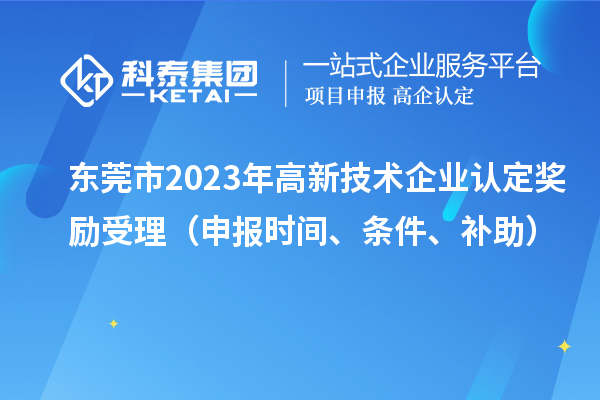 東莞市2023年高新技術(shù)企業(yè)認定獎勵受理（申報時間、條件、補助）