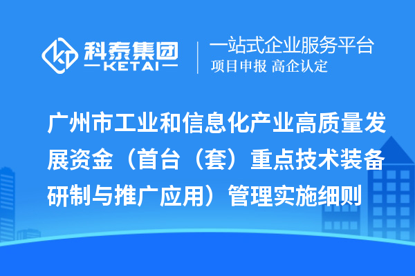 廣州市工業(yè)和信息化產(chǎn)業(yè)高質(zhì)量發(fā)展資金（首臺(tái)（套）重點(diǎn)技術(shù)裝備研制與推廣應(yīng)用）管理實(shí)施細(xì)則