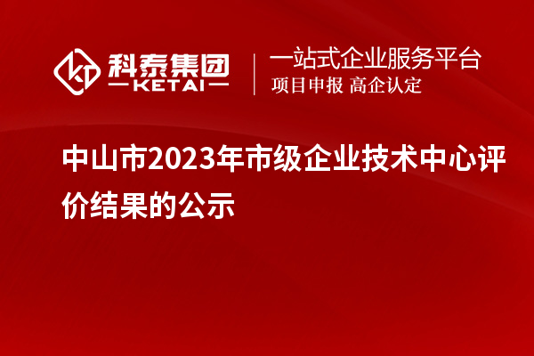 中山市2023年市級企業(yè)技術中心評價結果的公示