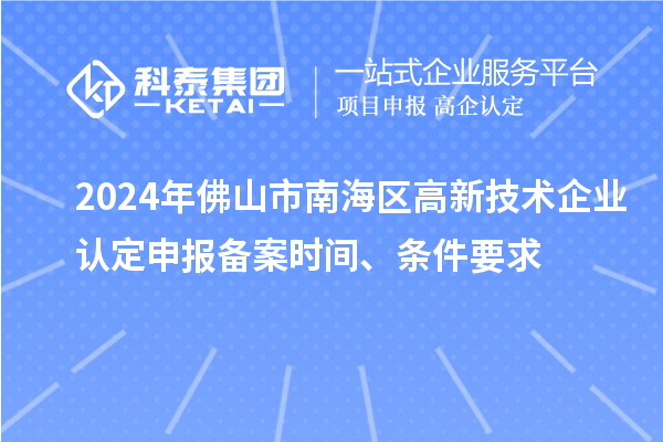 2024年佛山市南海區(qū)高新技術(shù)企業(yè)認(rèn)定申報(bào)備案時(shí)間、條件要求