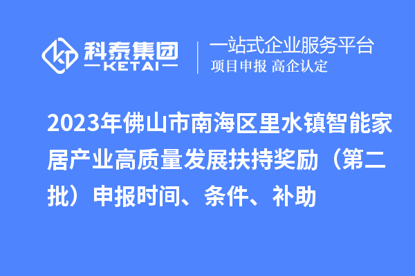 2023年佛山市南海區(qū)里水鎮(zhèn)智能家居產(chǎn)業(yè)高質(zhì)量發(fā)展扶持獎勵（第二批）申報時間、條件、補助