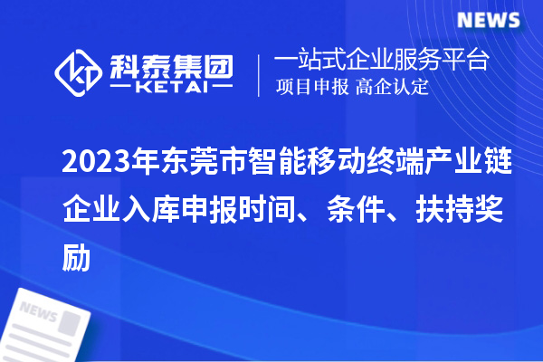 2023年東莞市智能移動(dòng)終端產(chǎn)業(yè)鏈企業(yè)入庫(kù)申報(bào)時(shí)間、條件、扶持獎(jiǎng)勵(lì)