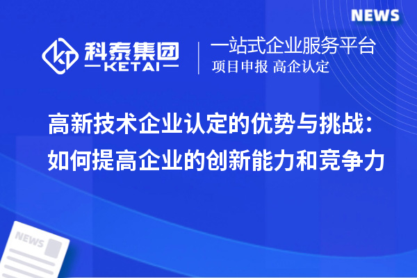 高新技術企業(yè)認定的優(yōu)勢與挑戰(zhàn)：如何提高企業(yè)的創(chuàng)新能力和競爭力