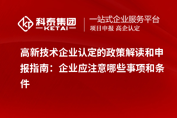 高新技術(shù)企業(yè)認定的政策解讀和申報指南：企業(yè)應注意哪些事項和條件