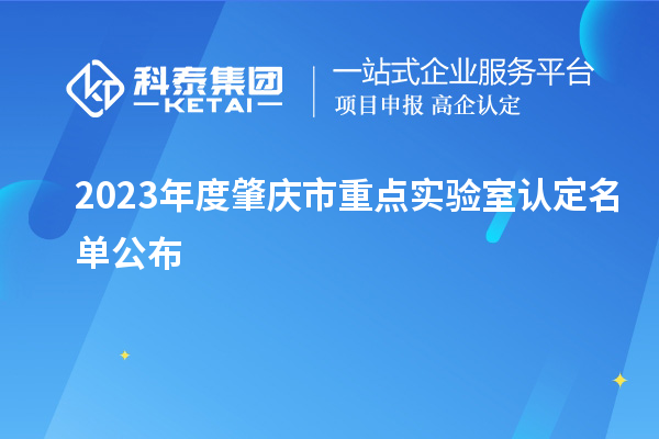 2023年度肇慶市重點(diǎn)實(shí)驗(yàn)室認(rèn)定名單公布