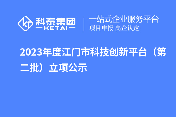 2023年度江門(mén)市科技創(chuàng)新平臺(tái)（第二批）立項(xiàng)公示