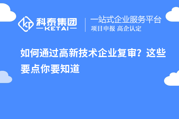 如何通過(guò)高新技術(shù)企業(yè)復(fù)審？這些要點(diǎn)你要知道