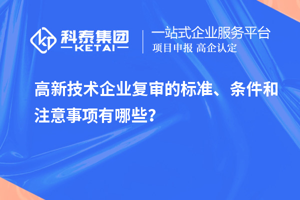 高新技術企業(yè)復審的標準、條件和注意事項有哪些？