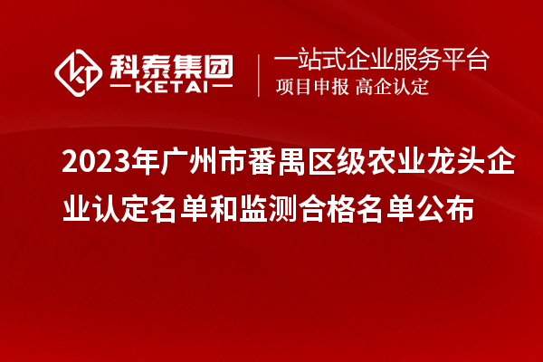 2023年廣州市番禺區(qū)級(jí)農(nóng)業(yè)龍頭企業(yè)認(rèn)定名單和監(jiān)測合格名單公布