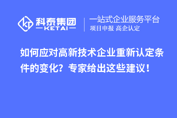 如何應(yīng)對高新技術(shù)企業(yè)重新認(rèn)定條件的變化？專家給出這些建議！